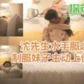 沈先生探花水手服之夜 制服妹子主动上位骑乘