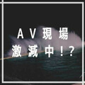 AV界的大危機！片商正在減少拍片？ 