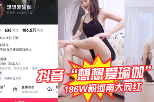 抖音“想想爱瑜伽”186W粉河南大网红被我极力线下调教，各种口交被大屌塞入嘴中硬插！