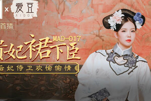 MAD017_貴妃裙下臣_后妃侍衛歡愉偷情官网文冰冰.