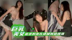 巨乳美女追求刺激在樓梯間被爆操