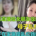 儿子在家爆操乱伦妈妈竟直播给女朋友炫耀