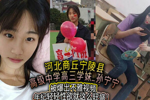 河北商丘宁陵县高级中学高三学妹孙宁宁被爆出不雅视频年纪轻轻性欲就这么旺盛