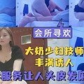 会所寻欢 路边小会所大奶少妇技师丰满诱惑人  加钟口活服务把小哥哥伺候的头皮发麻