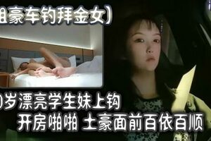 租豪车钓拜金女20岁漂亮学生妹上钩开房啪啪土豪面前百依百顺